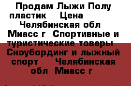 Продам Лыжи Полу-пластик  › Цена ­ 2 000 - Челябинская обл., Миасс г. Спортивные и туристические товары » Сноубординг и лыжный спорт   . Челябинская обл.,Миасс г.